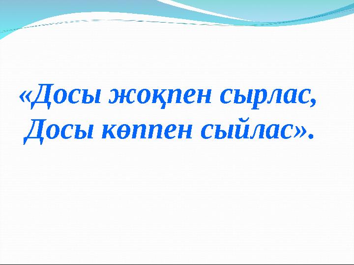 «Досы жоқпен сырлас, Досы көппен сыйлас».