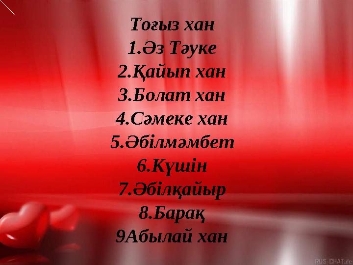 Тоғыз хан 1.Әз Тәуке 2.Қайып хан 3.Болат хан 4.Сәмеке хан 5.Әбілмәмбет 6.Күшін 7.Әбілқайыр 8.Барақ 9Абылай хан