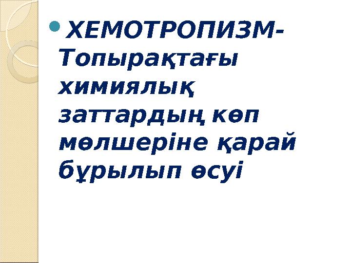  ХЕМОТРОПИЗМ- Топырақтағы химиялық заттардың көп мөлшеріне қарай бұрылып өсуі