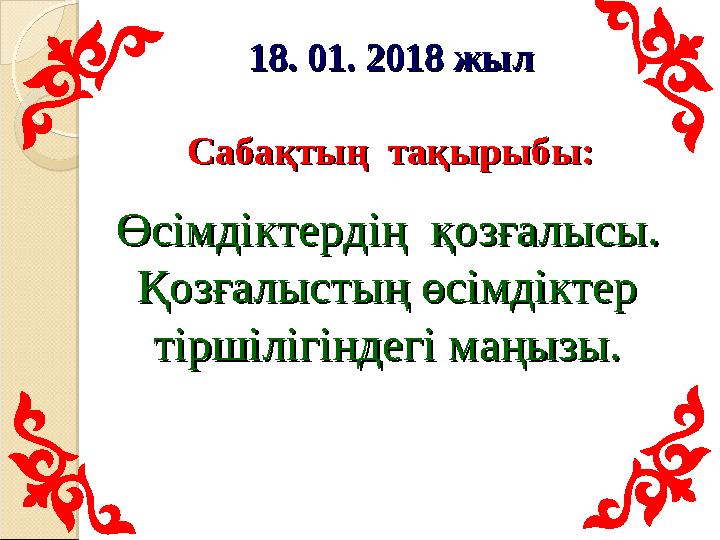 18. 01. 201818. 01. 2018 жыл жыл Сабақтың тақырыбы:Сабақтың тақырыбы: Өсімдіктердің қозғалысы. Өсімдіктердің қозғалыс