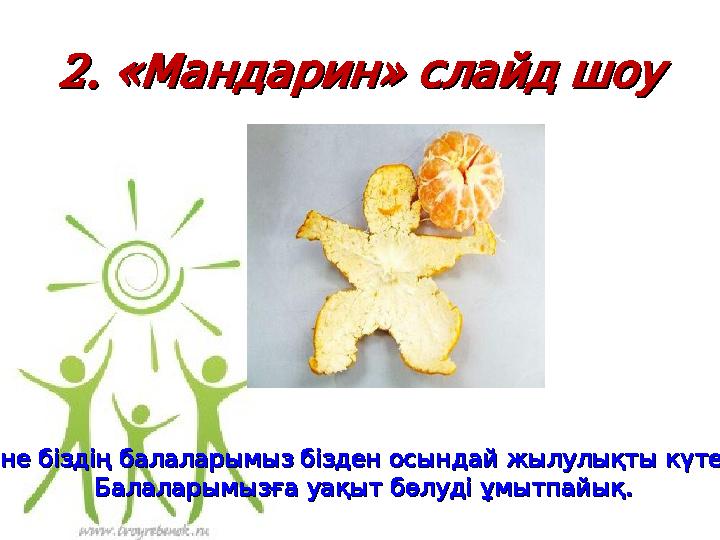 2. « » Мандарин слайдшоу2. « » Мандарин слайдшоу . Міне біздің балаларымыз бізден осындай жылулықты күтеді . Міне біздің бал
