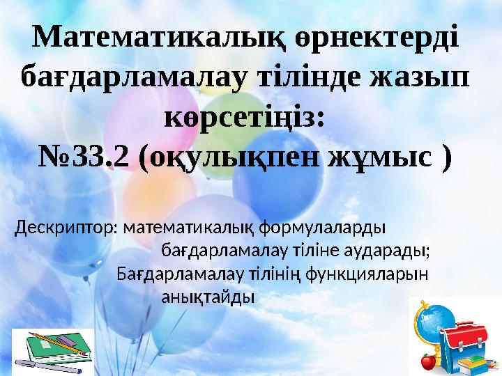 Математикалық өрнектерді бағдарламалау тілінде жазып көрсетіңіз: №33.2 (оқулықпен жұмыс ) Дескриптор: математикалық формулалар