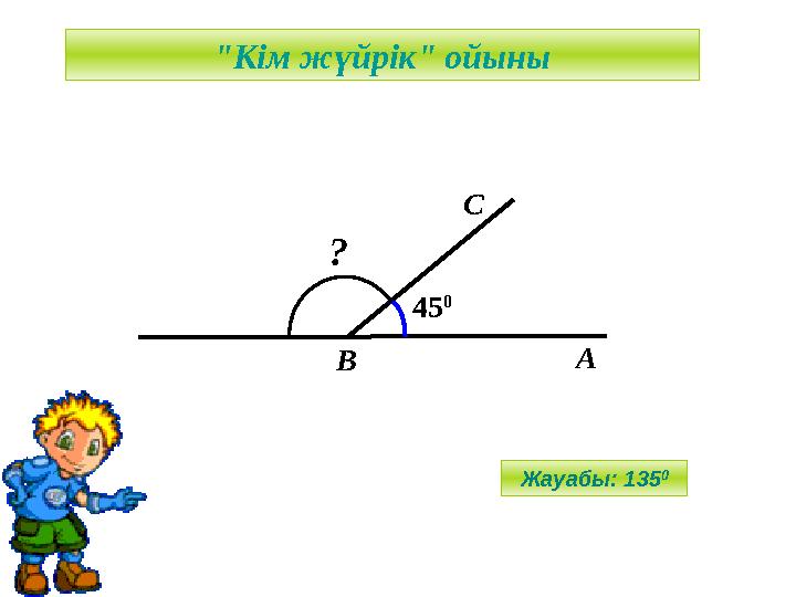 А С В 45 0 ? "Кім жүйрік" ойыны Жауабы: 135 0