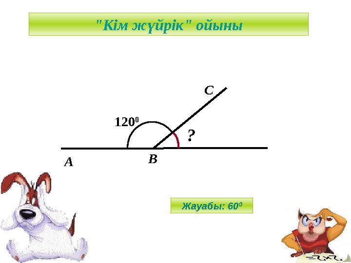 А С В 120 0 ? "Кім жүйрік" ойыны Жауабы: 60 0