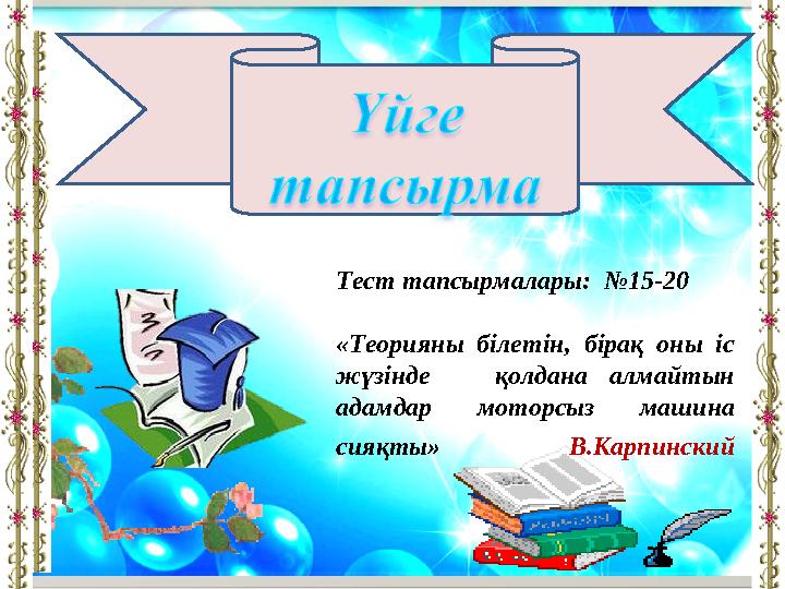 Тест тапсырмалары: №15-20 «Теорияны білетін, бірақ оны іс жүзінде қолдана алмайтын адамдар моторсыз машина сияқты»