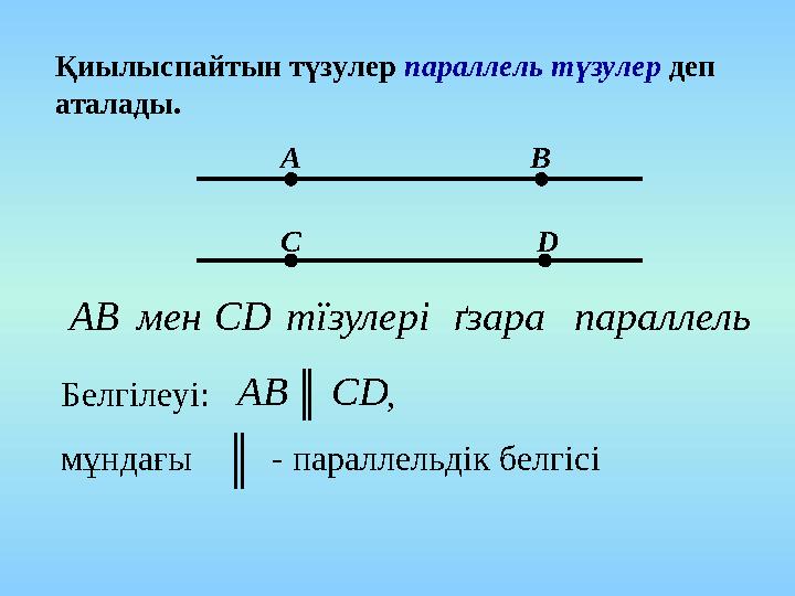 Қиылыспайтын түзулер параллель түзулер деп аталады. А В С D параллельґзаратїзулеріCDменАB Белгілеуі: , мұнд