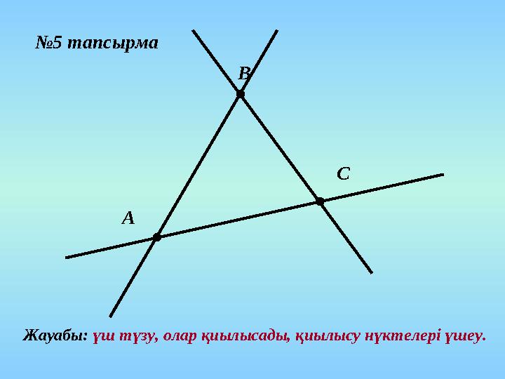 №5 тапсырма А В С Жауабы: үш түзу, олар қиылысады, қиылысу нүктелері үшеу.