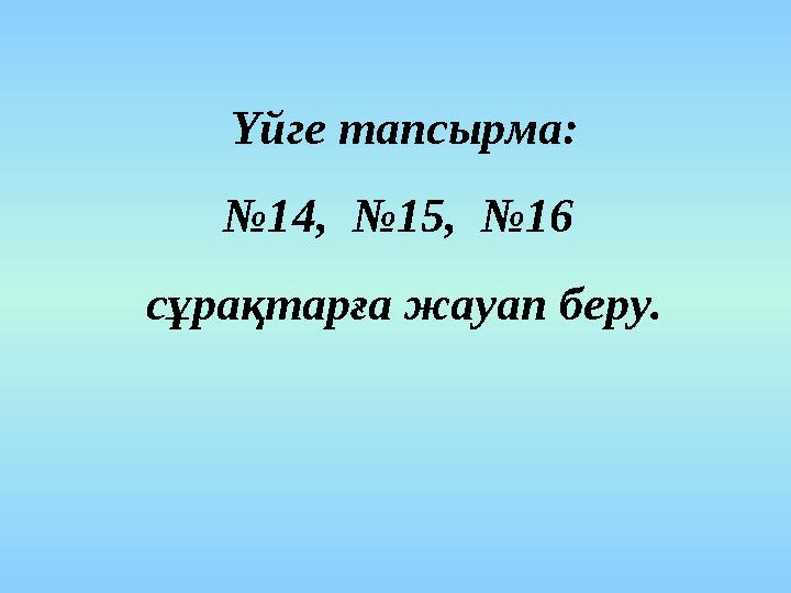 Үйге тапсырма: №14, №15, №16 сұрақтарға жауап беру.