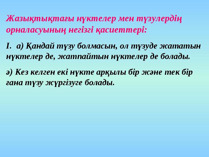 Жазықтықтағы нүктелер мен түзулердің орналасуының негізгі қасиеттері: I. а) Қандай түзу болмасын, ол түзуде жататын нүктелер