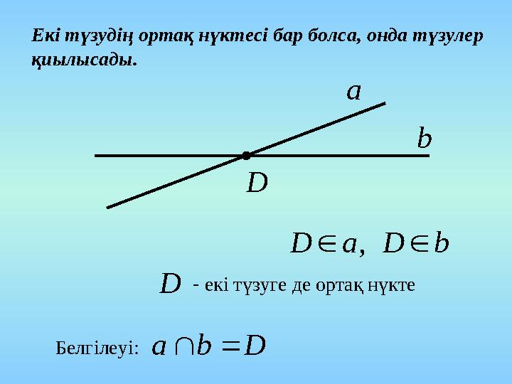 Екі түзудің ортақ нүктесі бар болса, онда түзулер қиылысады. a b D bDaD , D- екі түзуге де ортақ нүкте Белгілеуі: