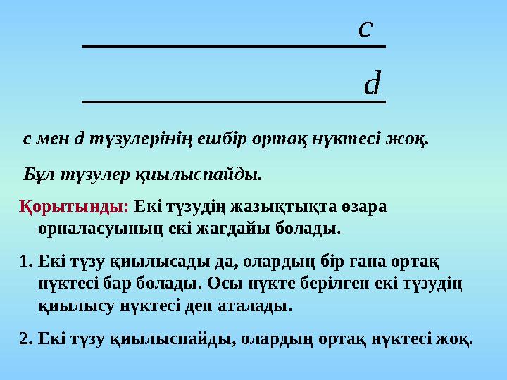 c d с мен d түзулерінің ешбір ортақ нүктесі жоқ. Бұл түзулер қиылыспайды. Қорытынды: Екі түзудің жазықтықта өзара орналасуының