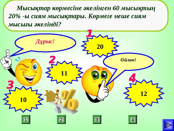 Дұрыс! ПОДУМАЙ! 42 31 ПОДУМАЙ!Ойлан! Мысықтар көрмесіне әкелінген 60 мысықтың 20% -ы сиям мысықтары. Көрмеге неше сиям мы