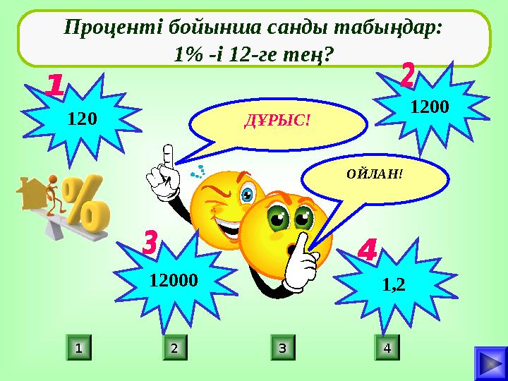 ДҰРЫС! ПОДУМАЙ! 21 3 4 ПОДУМАЙ!ОЙЛАН! Проценті бойынша санды табыңдар: 1% -і 12-ге тең? 120 1200 12000 1,2