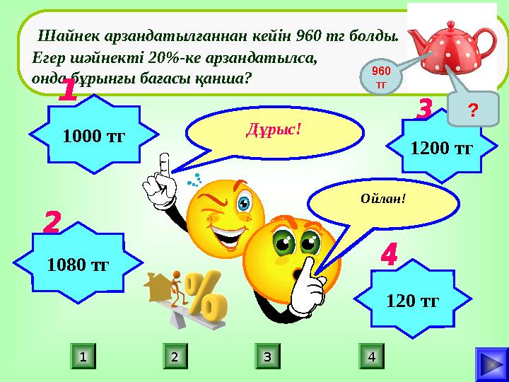 Дұрыс! ПОДУМАЙ! 321 4 ПОДУМАЙ!Ойлан! Шайнек арзандатылғаннан кейін 960 тг болды. Егер шәйнекті 20%-ке арзандатылса, онда бұрын