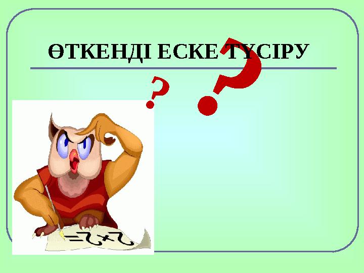 ?? ӨТКЕНДІ ЕСКЕ ТҮСІРУ