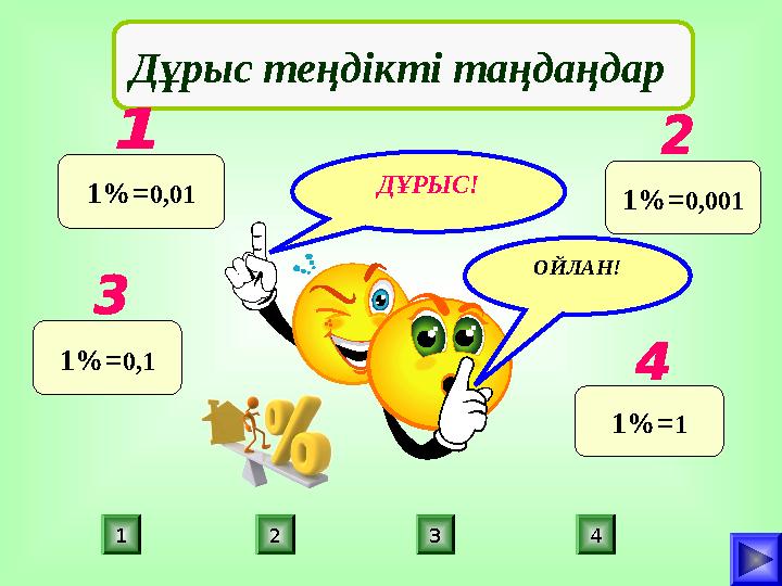 ДҰРЫС! ПОДУМАЙ! 1 2 3 4 ПОДУМАЙ!ОЙЛАН! Дұрыс теңдікті таңдаңдар 1%=0,01 1%=0,001 1%=0,1 1%=1