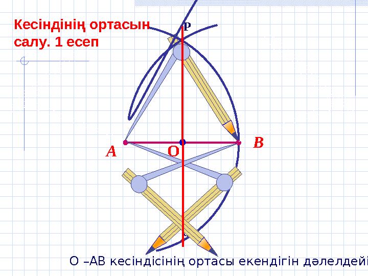 О –АВ кесіндісінің ортасы екендігін дәлелдейік. Q P В А О Кесіндінің ортасын салу. 1 есеп