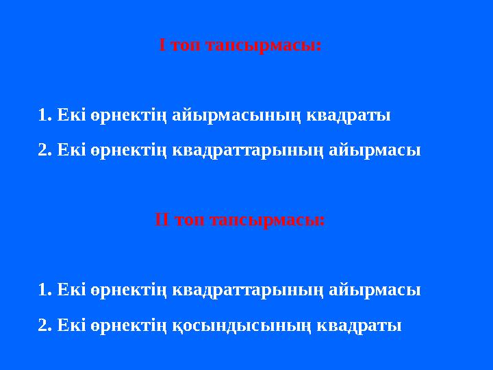 І топ тапсырмасы: 1. Екі өрнектің айырмасының квадраты 2. Екі өрнектің квадраттарының айырмасы ІІ топ тапсырмасы: 1. Екі өрнекті