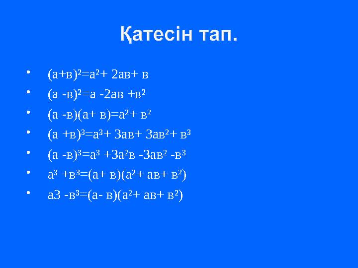 (а+в)²=а²+ 2ав+ в (а -в)²=а -2ав +в² (а -в)(а+ в)=а²+ в² (а +в)³=а³+ 3ав+ 3ав²+ в³ (а -в)³=а³ +3а²в -3ав² -в³ а³ +в³=(а+ в