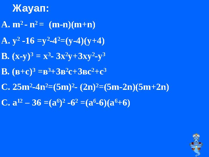 Жауап: А. m 2 - n 2 = (m-n)(m+n) А. у 2 -16 =y 2 -4 2 =(y-4)(y+4) В. (х-у) 3 = x 3 - 3x 2 y+3xy 2 -y 3 В. (в+с) 3 =в 3 +3в