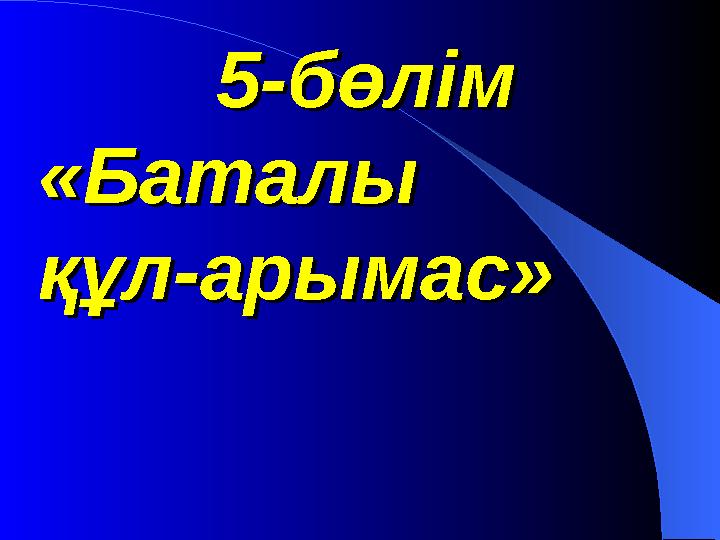 5-бөлім5-бөлім «Баталы «Баталы құл-арымас»құл-арымас»