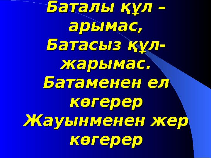 Баталы құл –Баталы құл – арымас,арымас, Батасыз құл-Батасыз құл- жарымас.жарымас. Батаменен ел Батаменен ел көгереркөгерер Жауы