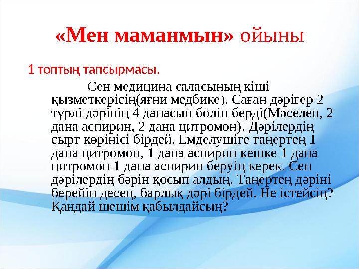 «Мен маманмын» ойыны 1 топтың тапсырмасы. Сен медицина саласының кіші қызметкерісің(яғни медбике). Саған дәрігер 2 түрлі дәрін