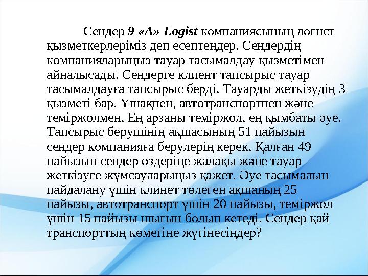 Сендер 9 «А» Logist компаниясының логист қызметкерлеріміз деп есептеңдер. Сендердің компанияларыңыз тауар тасымалдау қызметіме