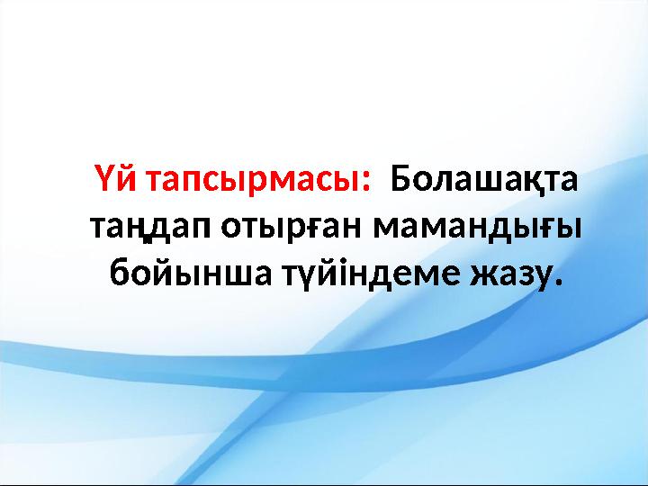 Үй тапсырмасы: Болашақта таңдап отырған мамандығы бойынша түйіндеме жазу.