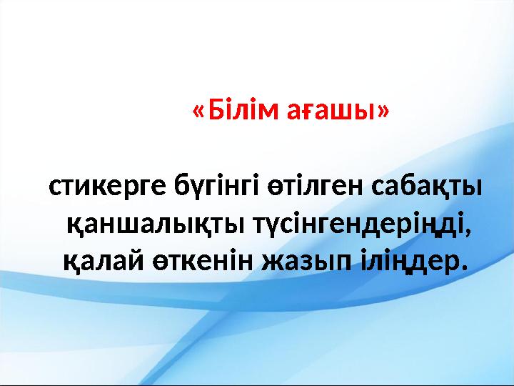 «Білім ағашы» стикерге бүгінгі өтілген сабақты қаншалықты түсінгендеріңді, қалай өткенін жазып іліңдер.