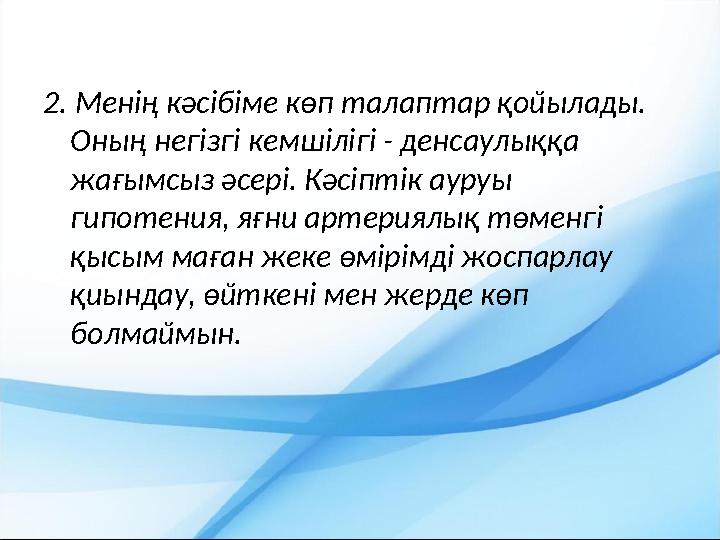 2. Менің кәсібіме көп талаптар қойылады. Оның негізгі кемшілігі - денсаулыққа жағымсыз әсері. Кәсіптік ауруы гипотения, яғни
