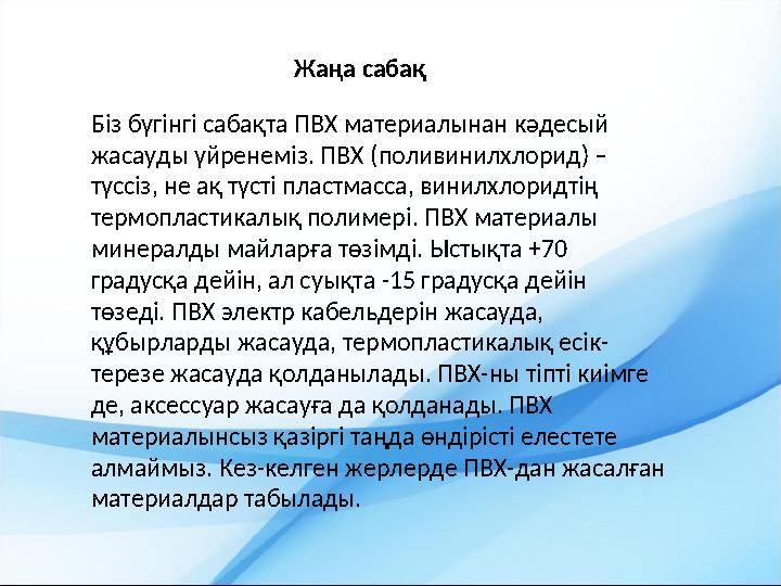Жаңа сабақ Біз бүгінгі сабақта ПВХ материалынан кәдесый жасауды үйренеміз. ПВХ (поливинилхлорид) – түссіз, не ақ түсті пластма
