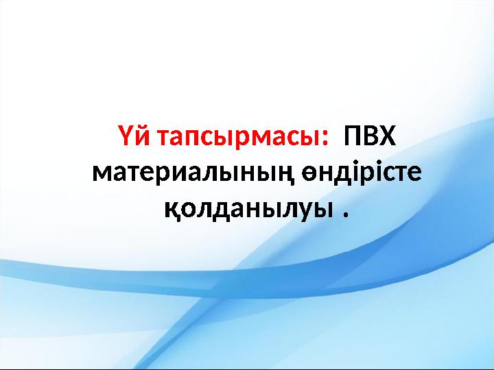 Үй тапсырмасы: ПВХ материалының өндірісте қолданылуы .