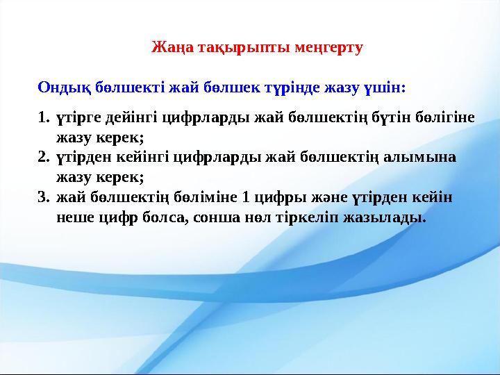 Жаңа тақырыпты меңгерту Ондық бөлшекті жай бөлшек түрінде жазу үшін: 1.үтірге дейінгі цифрларды жай бөлшектің бүтін бөлігіне жа