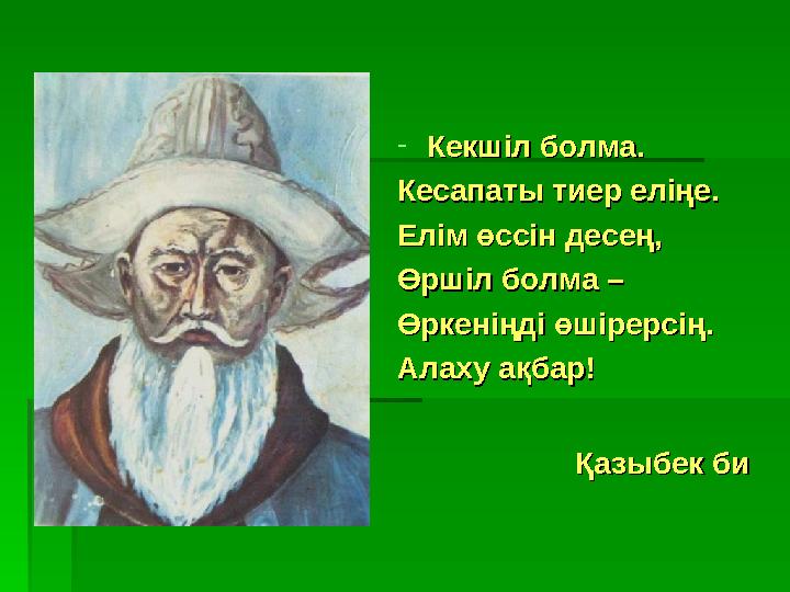 -Кекшіл болма.Кекшіл болма. Кесапаты тиер еліңе.Кесапаты тиер еліңе. Елім өссін десең,Елім өссін десең, Өршіл болма – Өршіл бо