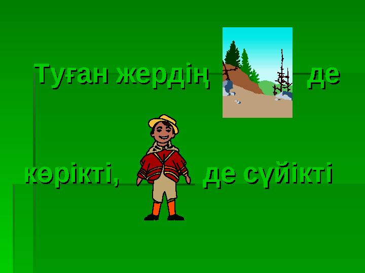 Туған жердің деТуған жердің де көрікті, де сүйіктікөрікті, де сүйікті