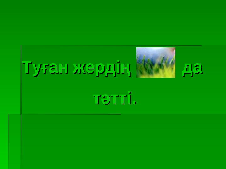 Туған жердің даТуған жердің да тәтті.тәтті.