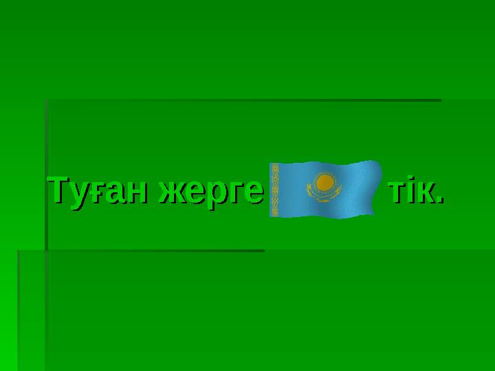 Туған жерге тік.Туған жерге тік.