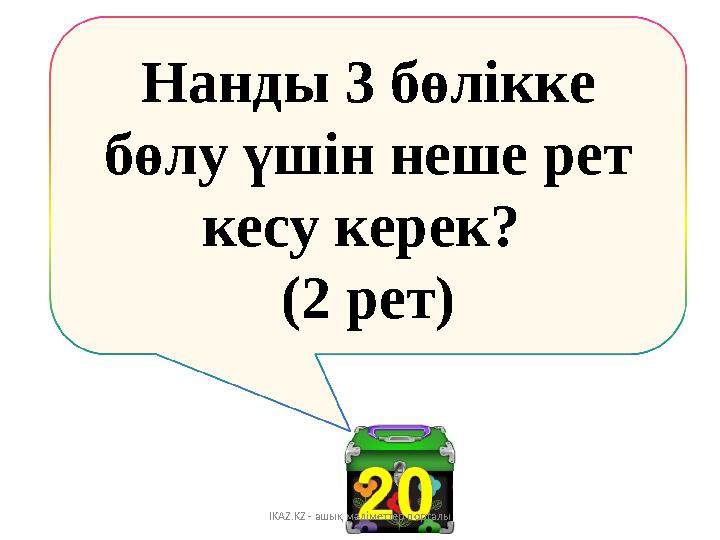 Нанды 3 бөлікке бөлу үшін неше рет кесу керек? (2 рет) IKAZ.KZ - ашық мәліметтер порталы