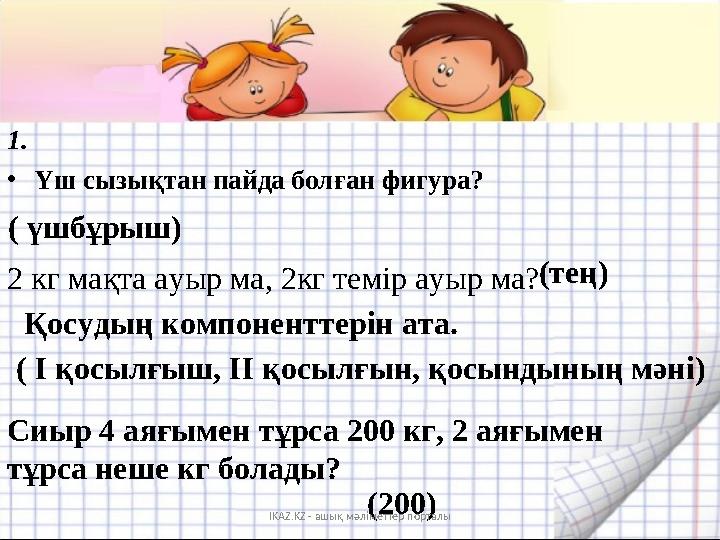1. •Үш сызықтан пайда болған фигура? ( үшбұрыш) 2 кг мақта ауыр ма, 2кг темір ауыр ма? (тең) Қосудың компоненттерін