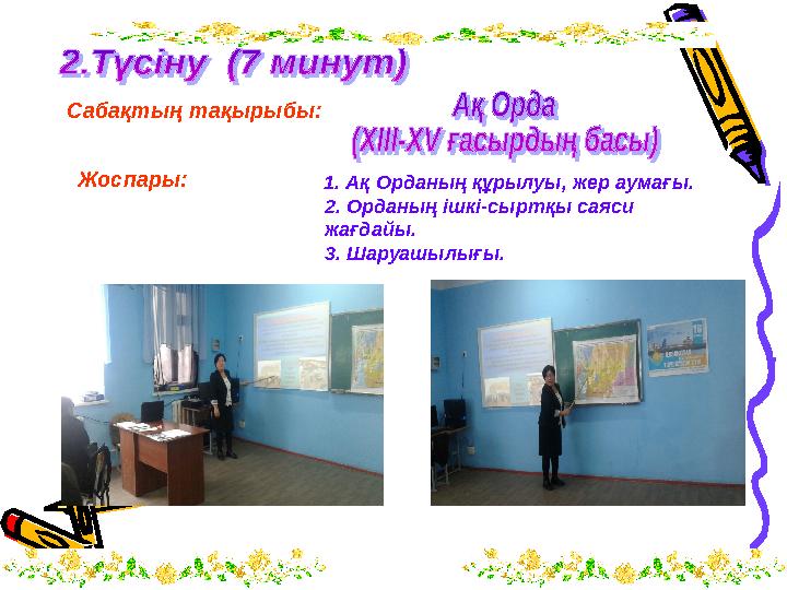 Сабақтың тақырыбы: Жоспары: 1. Ақ Орданың құрылуы, жер аумағы. 2. Орданың ішкі-сыртқы саяси жағдайы. 3. Шаруашыл