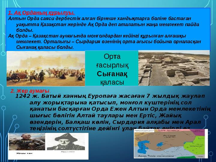 1. Ақ Орданың құрылуы. Алтын Орда саяси дербестік алған бірнеше хандықтарға бөліне бастаған уақытта Қазақстан жерінде Ақ Орда д