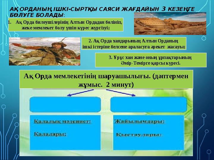АҚ ОРДАНЫҢ ІШКІ-СЫРТҚЫ САЯСИ ЖАҒДАЙЫН 3 КЕЗЕҢГЕ БӨЛУГЕ БОЛАДЫ : 1.Ақ Орда билеушілерінің Алтын Ордадан бөлініп, жеке мемлекет