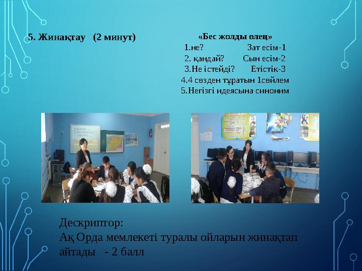 5. Жинақтау (2 минут) «Бес жолды өлең» 1.не? Зат есім-1 2. қандай? Сын есім-2 3.Не істейді? Еті