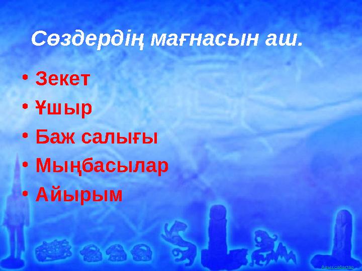 Ашық сабақтар •Зекет •Ұшыр •Баж салығы •Мыңбасылар •Айырым Сөздердің мағнасын аш.
