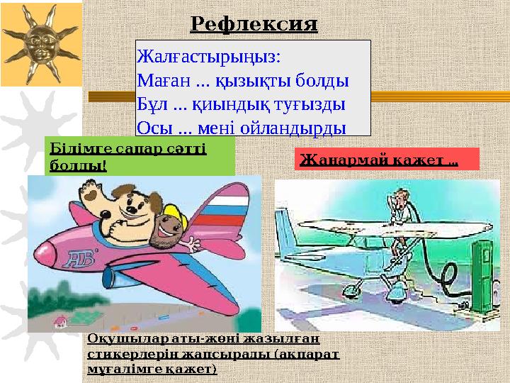Білімгесапарсәтті ! болды … Жанармайқажет Рефлексия - Оқушылараты жөніжазылған ( стикерлерінжапсырады ақпарат ) мұғ