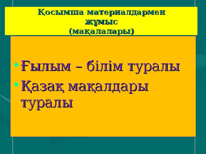 Қосымша материалдарменҚосымша материалдармен жұмысжұмыс (мақалалары)(мақалалары) •Ғылым – білім туралыҒылым – білім туралы •Қаза