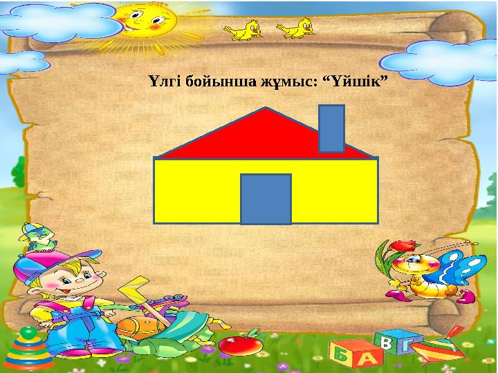 Үлгі бойынша жұмыс: “Үйшік”