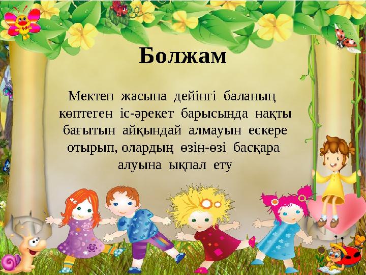 Болжам Мектеп жасына дейінгі баланың көптеген іс-әрекет барысында нақты бағытын айқындай алмауын ескере отырып,
