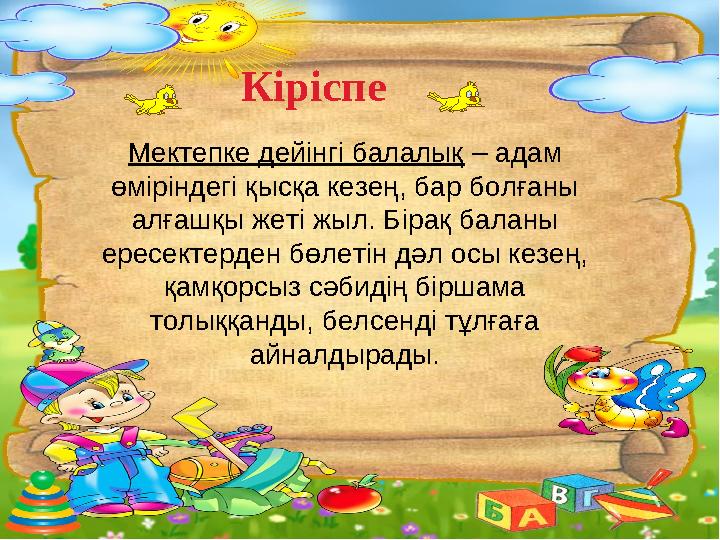 Мектепке дейінгі балалық – адам өміріндегі қысқа кезең, бар болғаны алғашқы жеті жыл. Бірақ баланы ересектерден бөлетін дәл о
